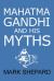 Mahatma Gandhi and His Myths : Civil Disobedience, Nonviolence, and Satyagraha in the Real World (Plus Why It's 'Gandhi, ' Not 'Ghandi')
