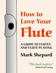 How to Love Your Flute : A Guide to Flutes and Flute Playing