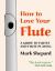 How to Love Your Flute : A Guide to Flutes and Flute Playing