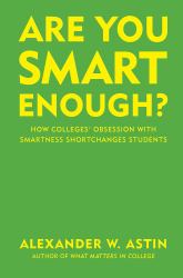 Are You Smart Enough? : How Colleges' Obsession with Smartness Shortchanges Students
