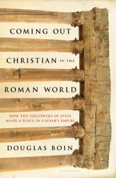 Coming Out Christian in the Roman World : How the Followers of Jesus Made a Place in Caesar's Empire