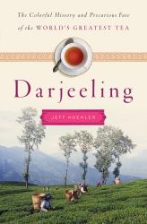 Darjeeling : The Colorful History and Precarious Fate of the World's Greatest Tea
