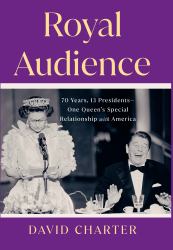 Royal Audience : 70 Years, 13 Presidents-One Queen's Special Relationship with America