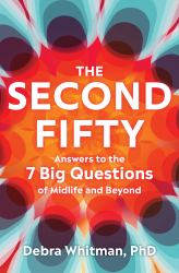 The Second Fifty : Answers to the 7 Big Questions of Midlife and Beyond