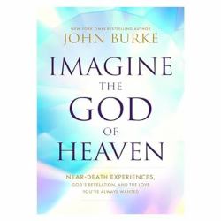 Imagine the God of Heaven : Near-Death Experiences, God's Revelation, and the Love You've Always Wanted