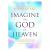 Imagine the God of Heaven : Near-Death Experiences, God's Revelation, and the Love You've Always Wanted