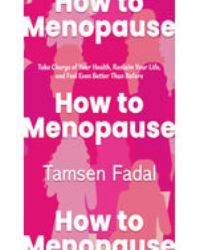 How to Menopause : Take Charge of Your Health, Reclaim Your Life, and Feel Even Better Than Before