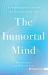 The Immortal Mind : A Neurosurgeon's Case for the Existence of the Soul