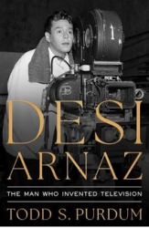 Desi Arnaz : The Man Who Invented Television