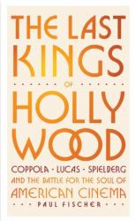 The Last Kings of Hollywood : Coppola, Lucas, Spielberg--And the Battle for the Soul of American Cinema