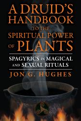 A Druid's Handbook to the Spiritual Power of Plants : Spagyrics in Magical and Sexual Rituals