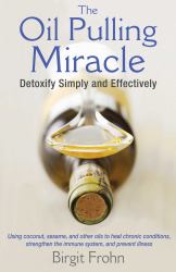 The Oil Pulling Miracle : Detoxify Simply and Effectively