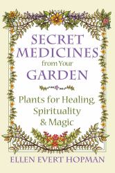 Secret Medicines from Your Garden : Plants for Healing, Spirituality, and Magic