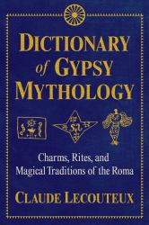 Dictionary of Gypsy Mythology : Charms, Rites, and Magical Traditions of the Roma