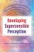 Developing Supersensible Perception : Knowledge of the Higher Worlds Through Entheogens, Prayer, and Nondual Awareness