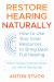 Restore Hearing Naturally : How to Use Your Inner Resources to Bring Back Full Hearing