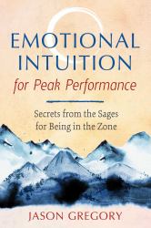 Emotional Intuition for Peak Performance : Secrets from the Sages for Being in the Zone