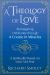 A Theology of Love : Reimagining Christianity Through a Course in Miracles