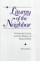 Liturgy of the Neighbor : Emmanuel Levinas and the Religion of Responsibility