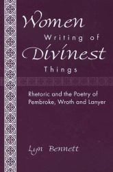 Women Writing of Divinest Things : Rhetoric and the Poetry of Pembroke, Wroth and Lanyer