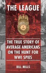 The League : The True Story of Average Americans on the Hunt for WWI Spies