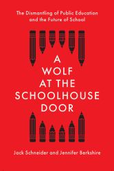 A Wolf at the Schoolhouse Door : The Dismantling of Public Education and the Future of School