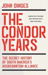 The Condor Years : The Secret History of South America's Assassination Alliance