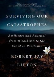 Surviving Our Catastrophes : Resilience and Renewal from Hiroshima to the COVID-19 Pandemic