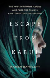 Escape from Kabul : The Afghan Women Judges Who Fled the Taliban and Those They Left Behind