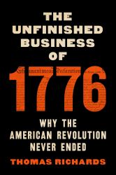 The Unfinished Business Of 1776 : Why the American Revolution Never Ended