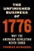 The Unfinished Business Of 1776 : Why the American Revolution Never Ended