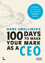 100 Days to Make Your Mark As a CEO : Essentials for First-Time and Seasoned Business-Leaders