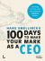 100 Days to Make Your Mark As a CEO : Essentials for First-Time and Seasoned Business-Leaders