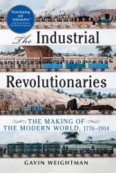 The Industrial Revolutionaries : The Making of the Modern World 1776-1914