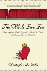 The Whole Five Feet : What the Great Books Taught Me about Life, Death, and Pretty Much Everthing Else