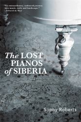 The Lost Pianos of Siberia : A Far-Flung Search for Russia's Remarkable Survivors