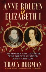 Anne Boleyn and Elizabeth I : The Mother and Daughter Who Forever Changed British History
