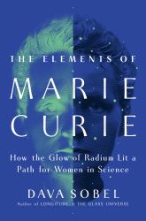 The Elements of Marie Curie : How the Glow of Radium Lit a Path for Women in Science