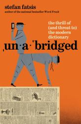 Unabridged : The Thrill of (and Threat to) the Modern Dictionary