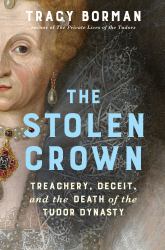 The Stolen Crown : Treachery, Deceit, and the Death of the Tudor Dynasty
