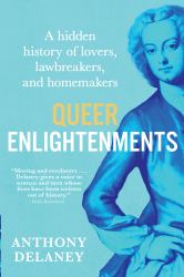 Queer Enlightenments : A Hidden History of Lovers, Lawbreakers, and Homemakers