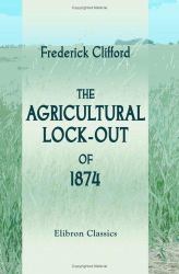 The Agricultural Lock-Out Of 1874 : With Notes upon Farming and Farm-Labour in the Eastern Counties