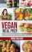 Vegan Meal Prep : Essentials to Get Started. Healthy and Quick Recipes That Each Beginner Should Taste. Eat What You Love, Prevent Disease, and Weight Loss with a Proven 21 Days Meal Plan
