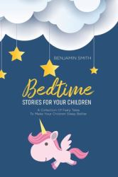 Bedtime Stories for Your Children : A Collection of Fairy Tales to Make Your Children Sleep Better