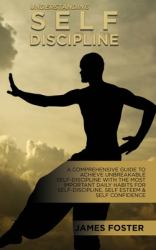 Understanding Self- Discipline : A Comprehensive Guide to Achieve Unbreakable Self-Discipline with the Most Important Daily Habits for Self- Discipline, Self Esteem & Self Confidence