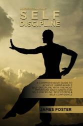 Understanding Self- Discipline : A Comprehensive Guide to Achieve Unbreakable Self-Discipline with the Most Important Daily Habits for Self- Discipline, Self Esteem & Self Confidence