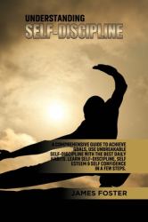 Understanding Self- Discipline : A Comprehensive Guide to Achieve Goals, Use Unbreakable Self-Discipline with the Best Daily Habits. Learn SelfDiscipline, Self Esteem and Self Confidence in a Few Steps
