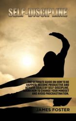 Self-Discipline : The Ultimate Guide on How to Be Happier, Become Productive an Achieve Goals by Self-Discipline. Learn How Change Your Mindset and Avoid Procrastination