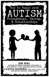 How to Human with Autism : Friendships, Dating, and Relationships
