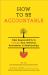How to Be Accountable : Take Responsibility to Change Your Behavior, Boundaries, and Relationships